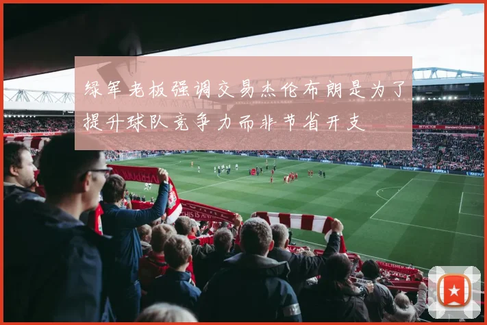 绿军老板强调交易杰伦布朗是为了提升球队竞争力而非节省开支
