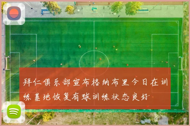 拜仁俱乐部宣布格纳布里今日在训练基地恢复有球训练状态良好