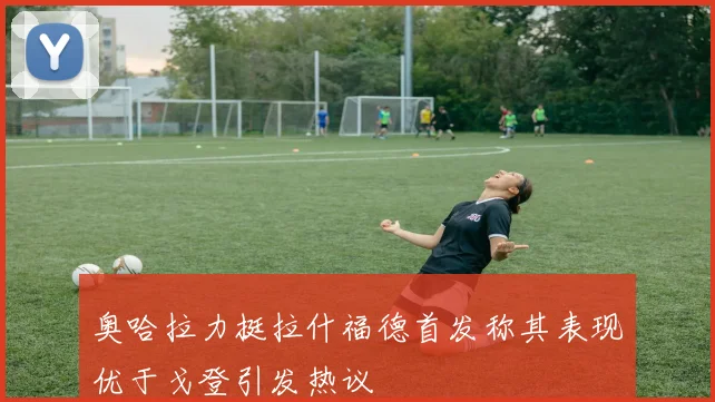 奥哈拉力挺拉什福德首发称其表现优于戈登引发热议
