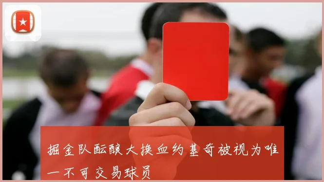 掘金队酝酿大换血约基奇被视为唯一不可交易球员