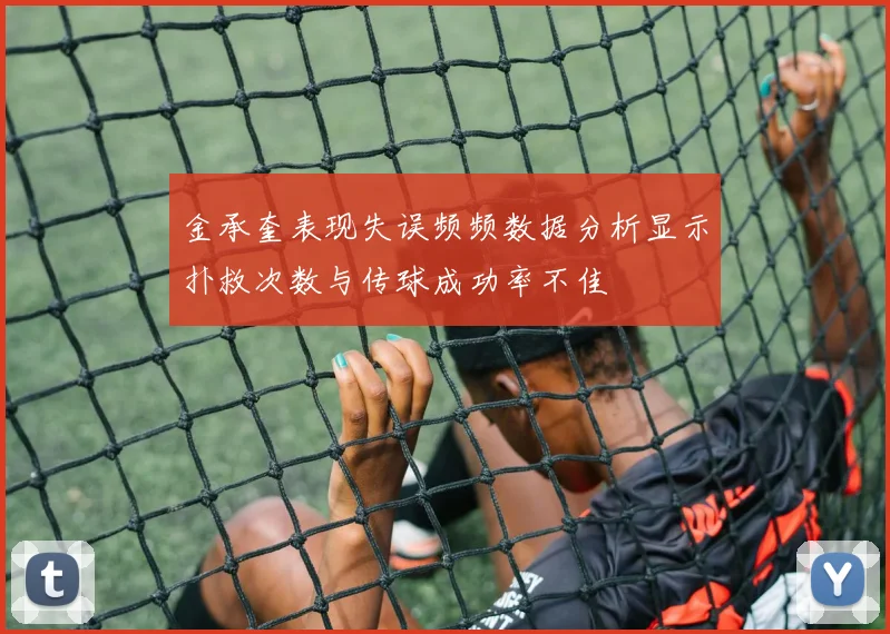 金承奎表现失误频频数据分析显示扑救次数与传球成功率不佳