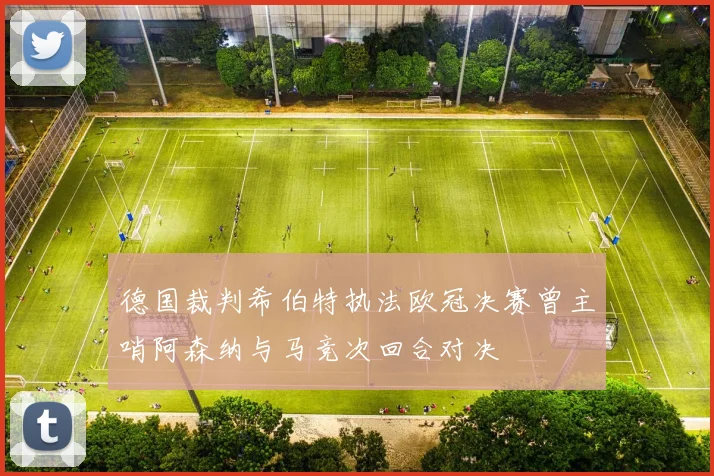 德国裁判希伯特执法欧冠决赛曾主哨阿森纳与马竞次回合对决