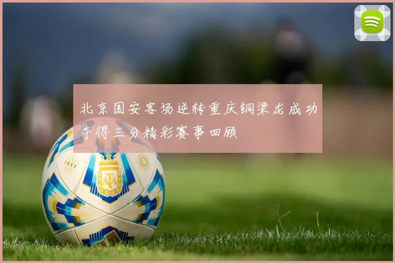 北京国安客场逆转重庆铜梁龙成功夺得三分精彩赛事回顾