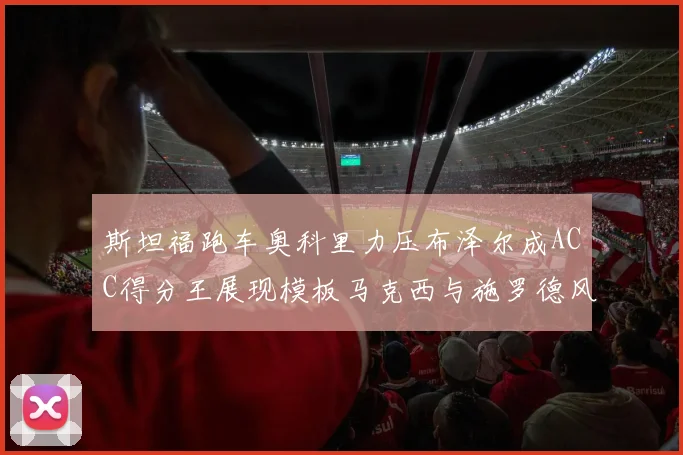 斯坦福跑车奥科里力压布泽尔成ACC得分王展现模板马克西与施罗德风采