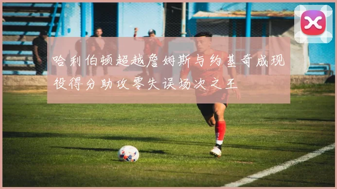 哈利伯顿超越詹姆斯与约基奇成现役得分助攻零失误场次之王